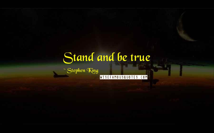 Stephen King Quotes: Stand and be true