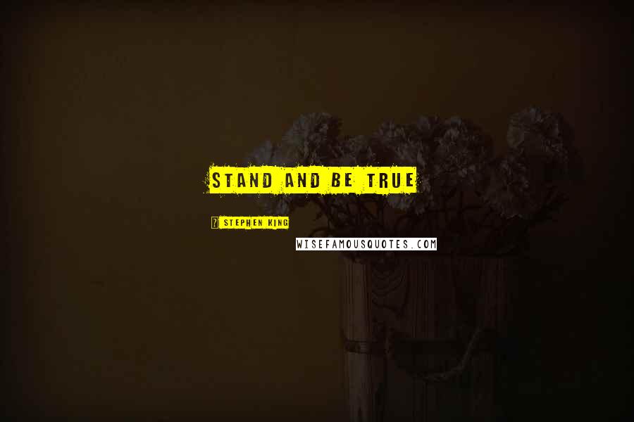 Stephen King Quotes: Stand and be true