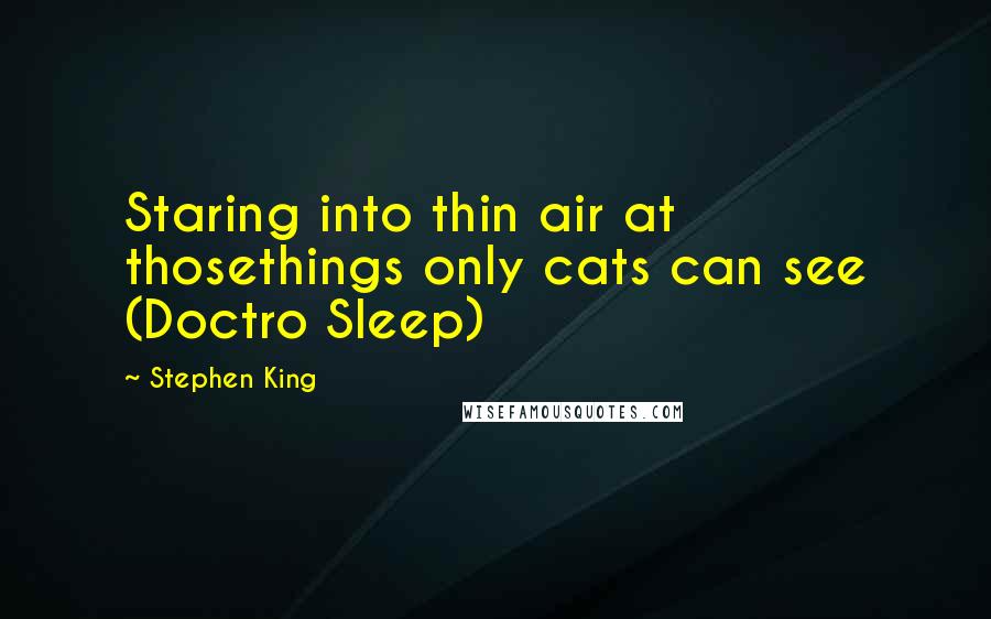 Stephen King Quotes: Staring into thin air at thosethings only cats can see (Doctro Sleep)