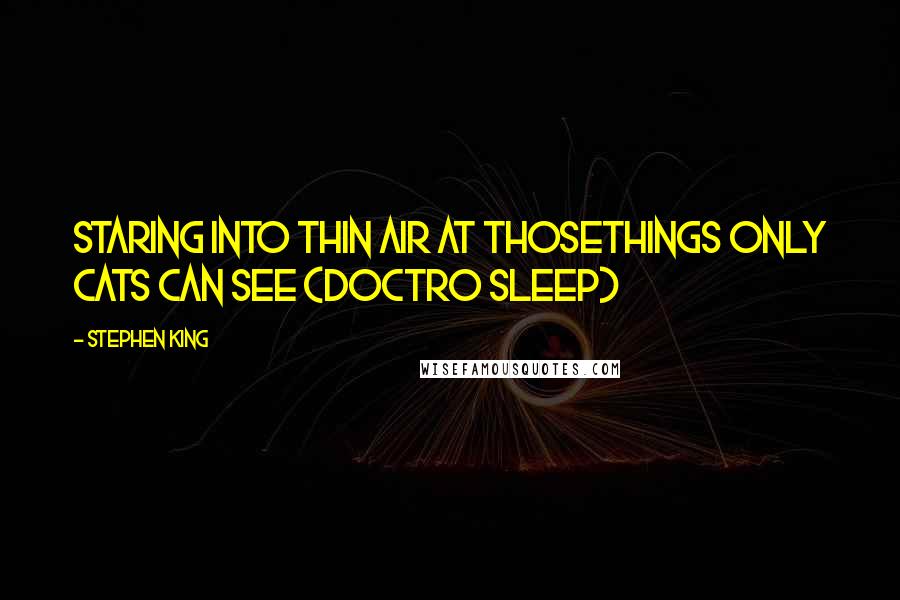 Stephen King Quotes: Staring into thin air at thosethings only cats can see (Doctro Sleep)