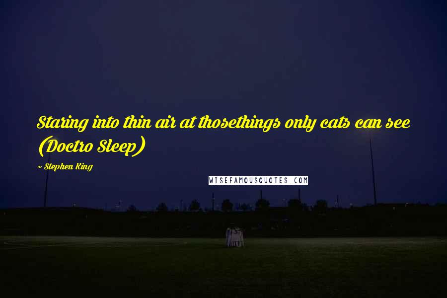 Stephen King Quotes: Staring into thin air at thosethings only cats can see (Doctro Sleep)