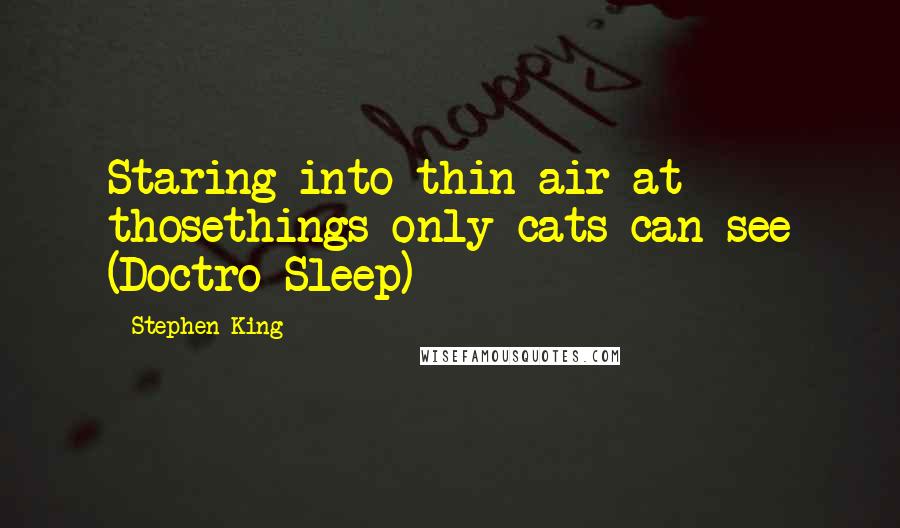Stephen King Quotes: Staring into thin air at thosethings only cats can see (Doctro Sleep)