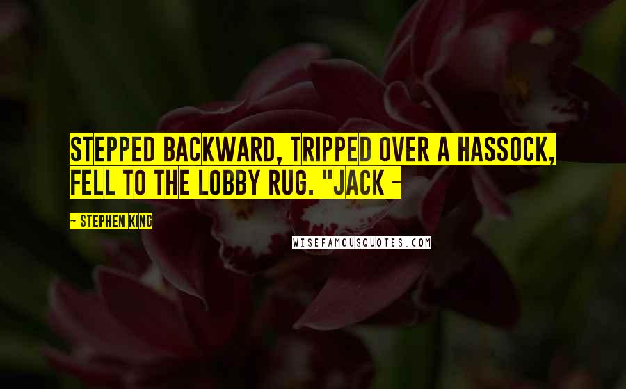 Stephen King Quotes: stepped backward, tripped over a hassock, fell to the lobby rug. "Jack -