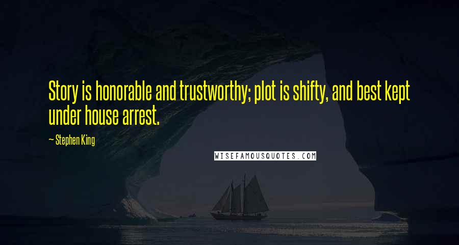 Stephen King Quotes: Story is honorable and trustworthy; plot is shifty, and best kept under house arrest.