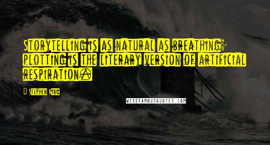 Stephen King Quotes: Storytelling is as natural as breathing; plotting is the literary version of artificial respiration.