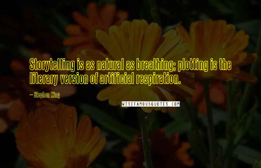 Stephen King Quotes: Storytelling is as natural as breathing; plotting is the literary version of artificial respiration.