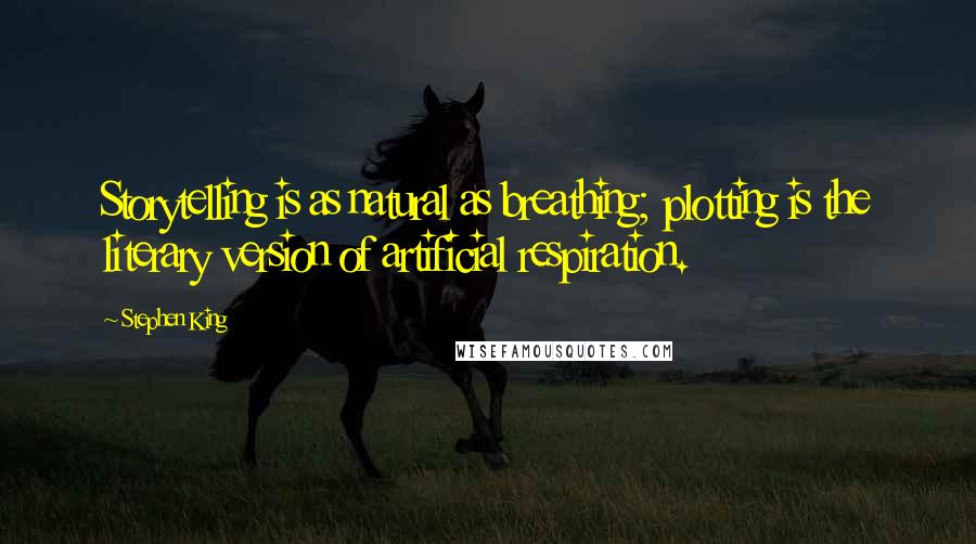Stephen King Quotes: Storytelling is as natural as breathing; plotting is the literary version of artificial respiration.