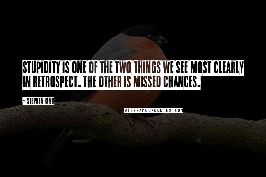 Stephen King Quotes: Stupidity is one of the two things we see most clearly in retrospect. The other is missed chances.