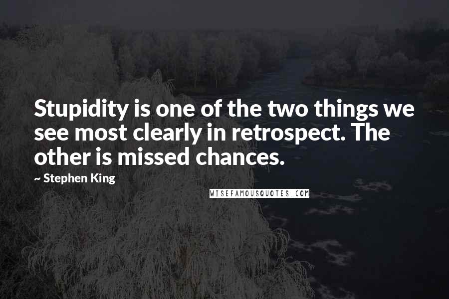 Stephen King Quotes: Stupidity is one of the two things we see most clearly in retrospect. The other is missed chances.