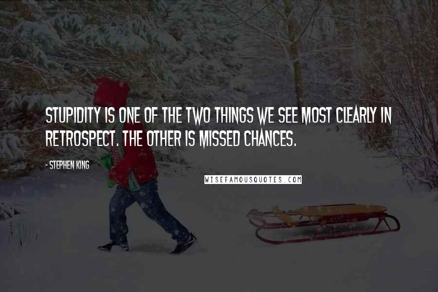 Stephen King Quotes: Stupidity is one of the two things we see most clearly in retrospect. The other is missed chances.