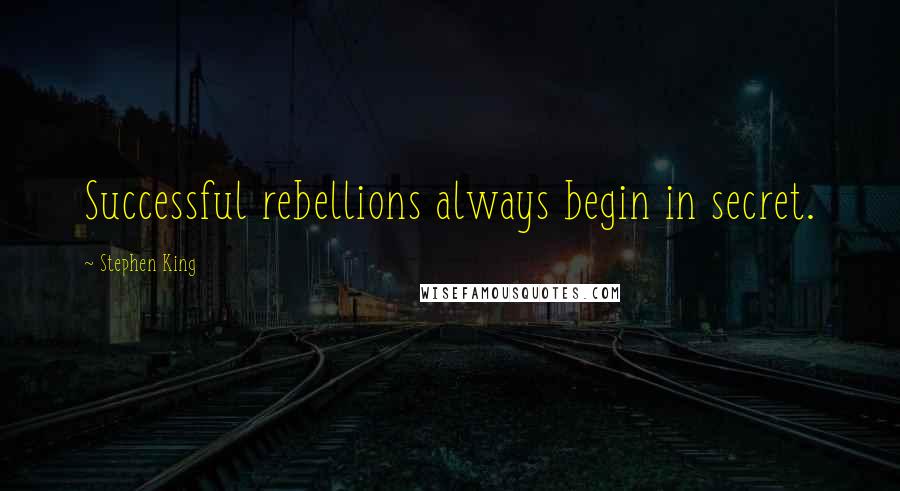 Stephen King Quotes: Successful rebellions always begin in secret.