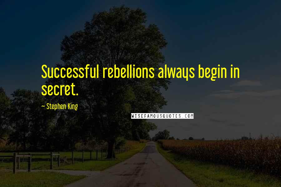 Stephen King Quotes: Successful rebellions always begin in secret.