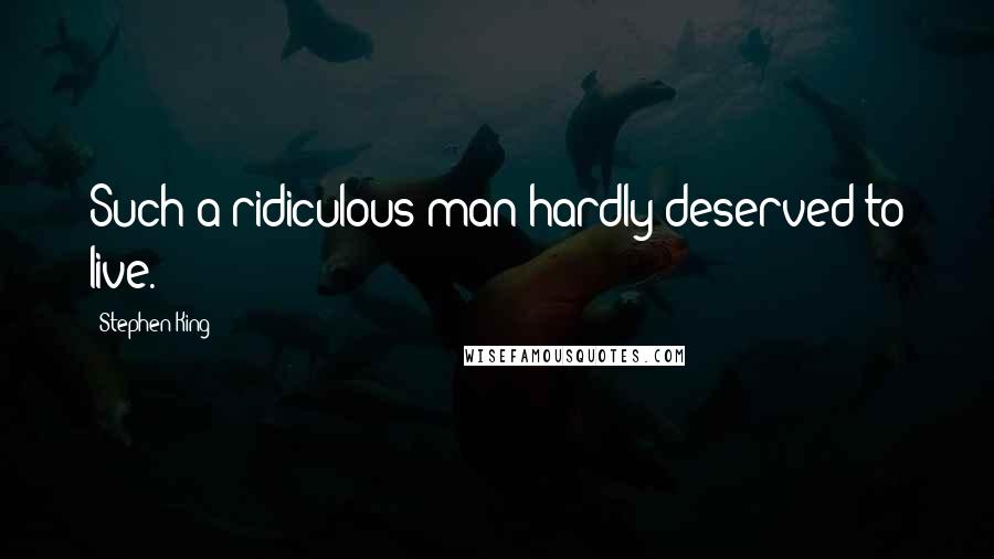 Stephen King Quotes: Such a ridiculous man hardly deserved to live.