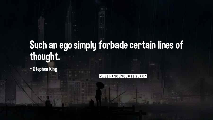 Stephen King Quotes: Such an ego simply forbade certain lines of thought.