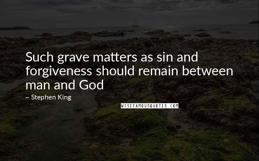 Stephen King Quotes: Such grave matters as sin and forgiveness should remain between man and God
