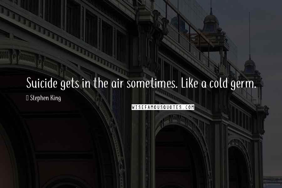 Stephen King Quotes: Suicide gets in the air sometimes. Like a cold germ.