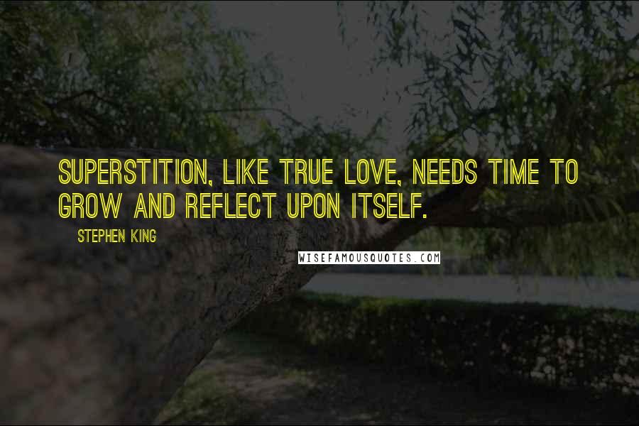 Stephen King Quotes: Superstition, like true love, needs time to grow and reflect upon itself.