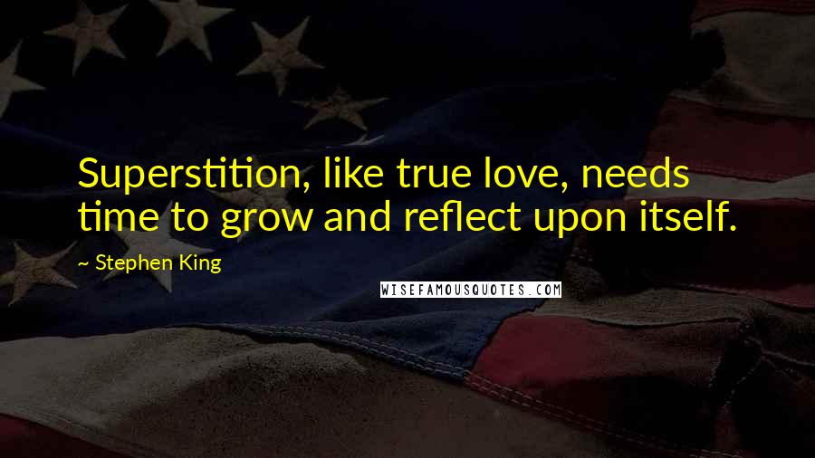 Stephen King Quotes: Superstition, like true love, needs time to grow and reflect upon itself.