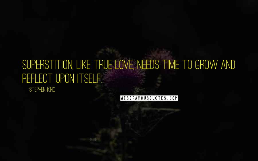 Stephen King Quotes: Superstition, like true love, needs time to grow and reflect upon itself.