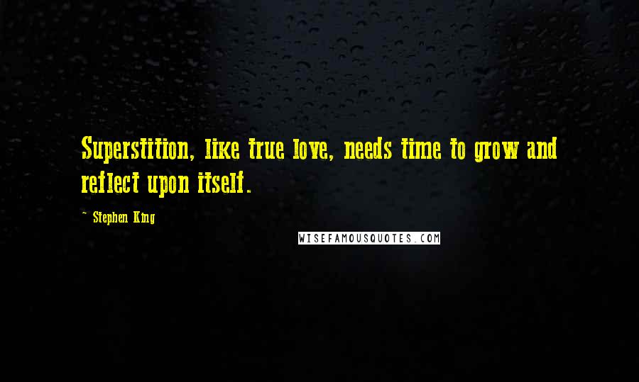 Stephen King Quotes: Superstition, like true love, needs time to grow and reflect upon itself.