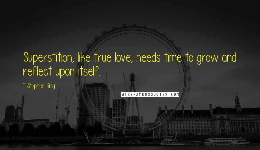 Stephen King Quotes: Superstition, like true love, needs time to grow and reflect upon itself.