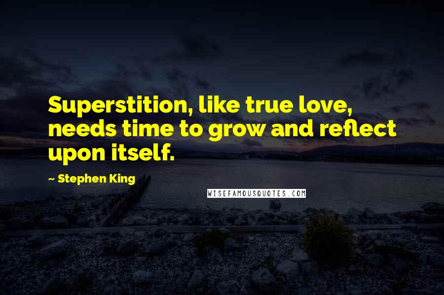 Stephen King Quotes: Superstition, like true love, needs time to grow and reflect upon itself.