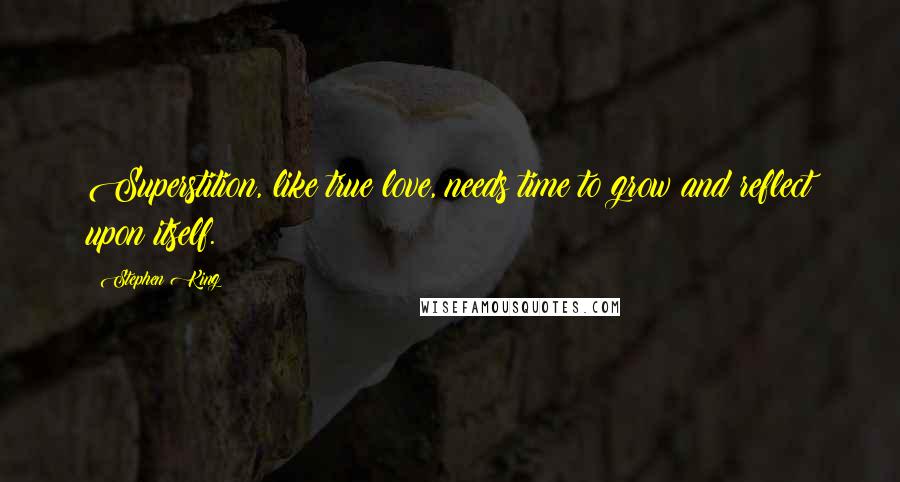 Stephen King Quotes: Superstition, like true love, needs time to grow and reflect upon itself.