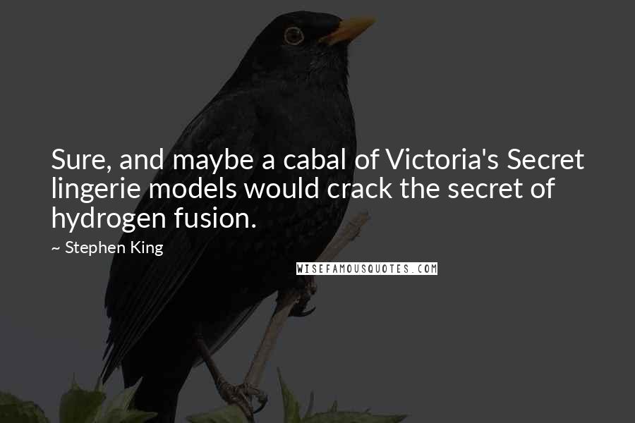 Stephen King Quotes: Sure, and maybe a cabal of Victoria's Secret lingerie models would crack the secret of hydrogen fusion.