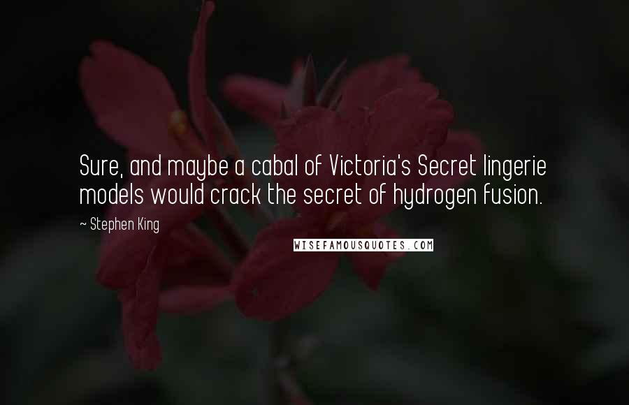 Stephen King Quotes: Sure, and maybe a cabal of Victoria's Secret lingerie models would crack the secret of hydrogen fusion.