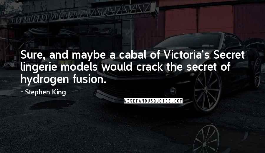 Stephen King Quotes: Sure, and maybe a cabal of Victoria's Secret lingerie models would crack the secret of hydrogen fusion.
