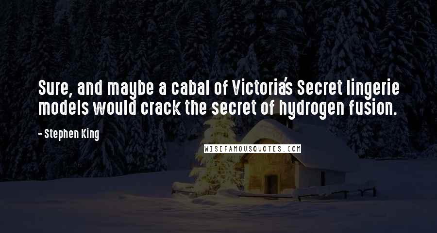 Stephen King Quotes: Sure, and maybe a cabal of Victoria's Secret lingerie models would crack the secret of hydrogen fusion.