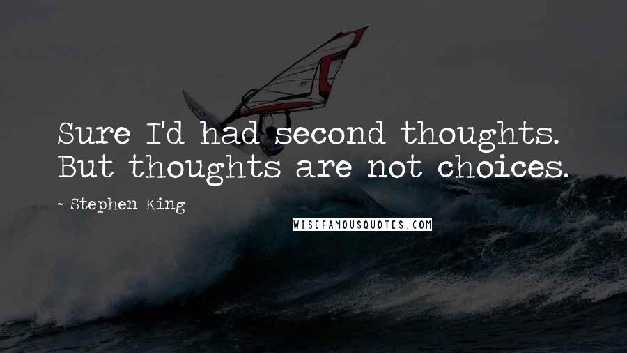 Stephen King Quotes: Sure I'd had second thoughts. But thoughts are not choices.