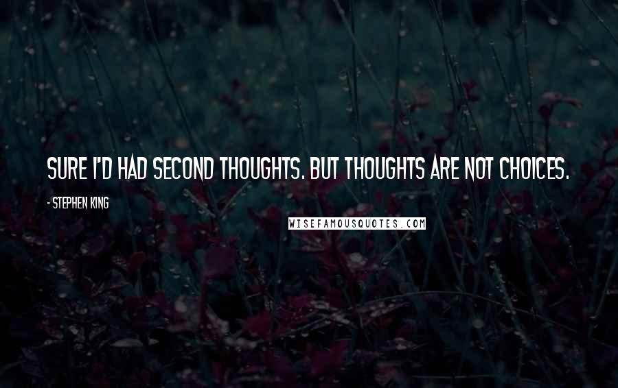 Stephen King Quotes: Sure I'd had second thoughts. But thoughts are not choices.