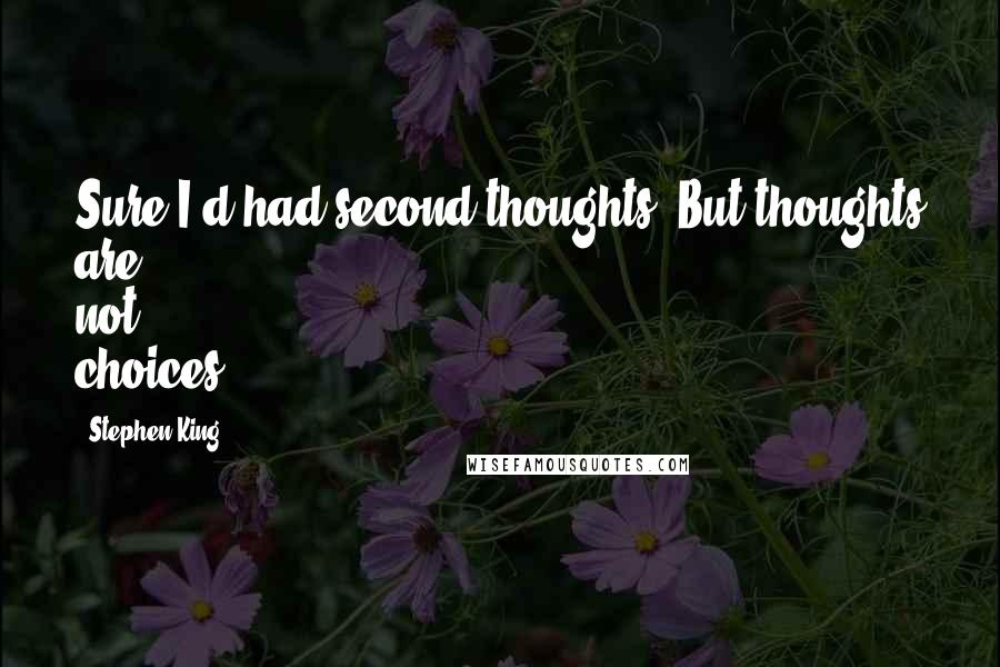 Stephen King Quotes: Sure I'd had second thoughts. But thoughts are not choices.