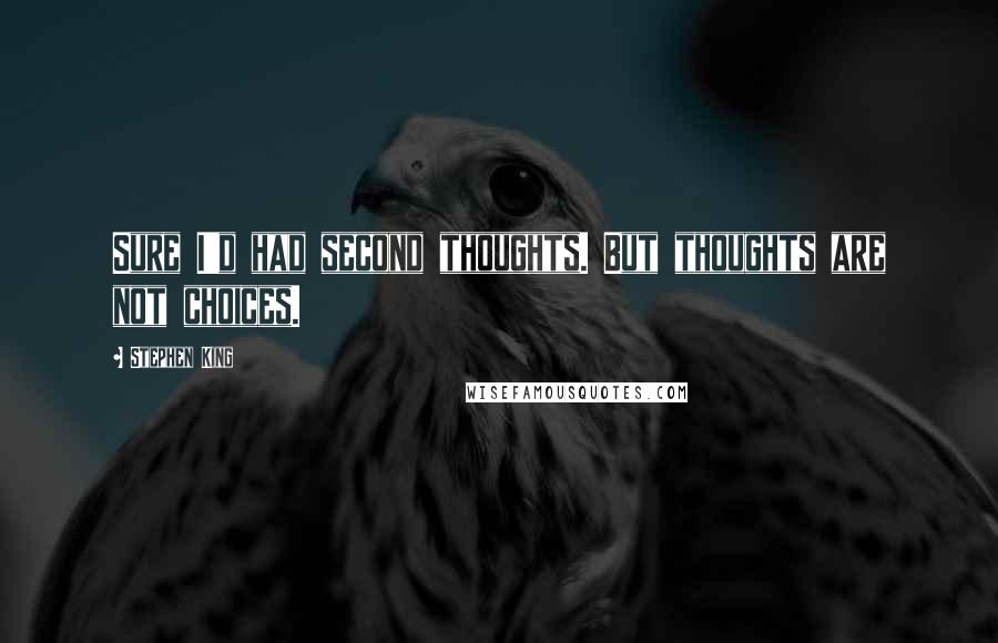 Stephen King Quotes: Sure I'd had second thoughts. But thoughts are not choices.