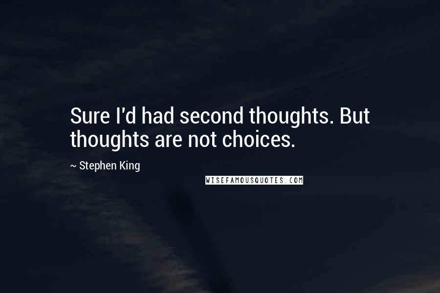 Stephen King Quotes: Sure I'd had second thoughts. But thoughts are not choices.