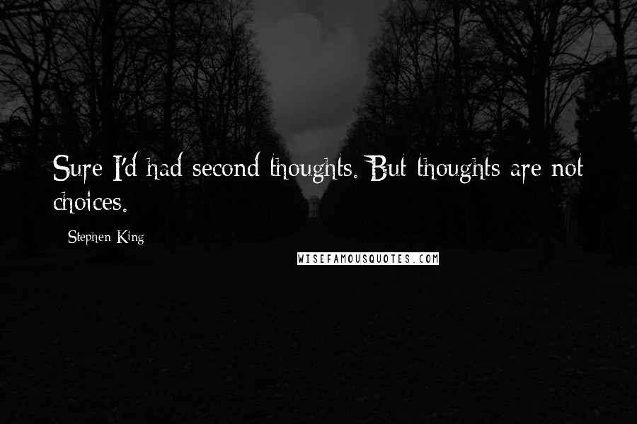Stephen King Quotes: Sure I'd had second thoughts. But thoughts are not choices.