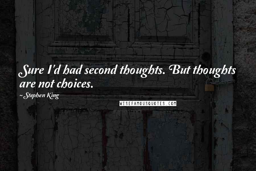 Stephen King Quotes: Sure I'd had second thoughts. But thoughts are not choices.