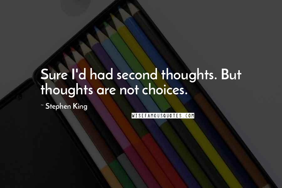 Stephen King Quotes: Sure I'd had second thoughts. But thoughts are not choices.