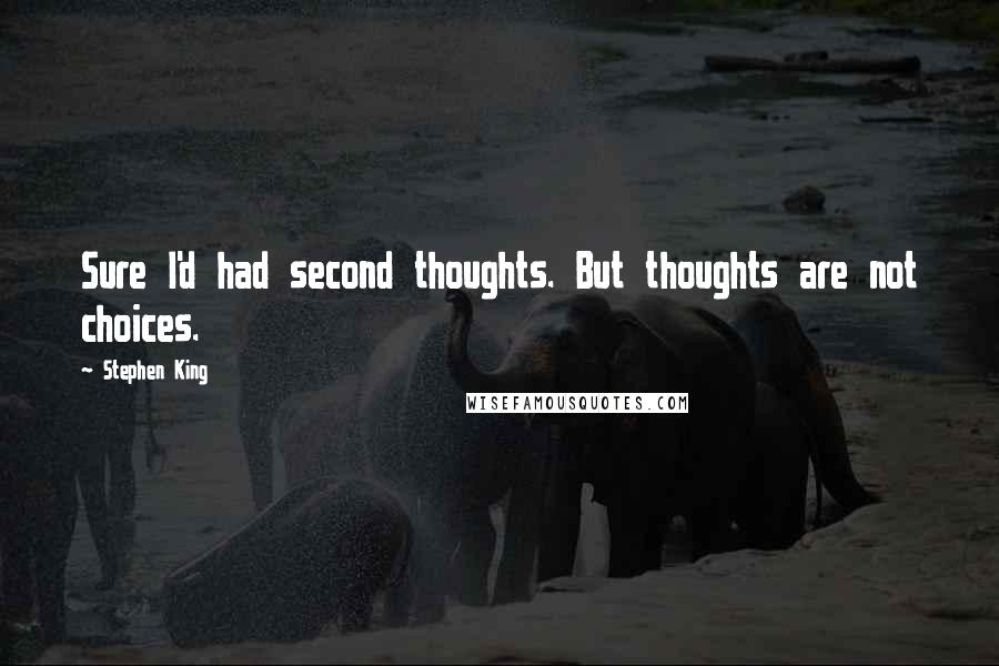 Stephen King Quotes: Sure I'd had second thoughts. But thoughts are not choices.