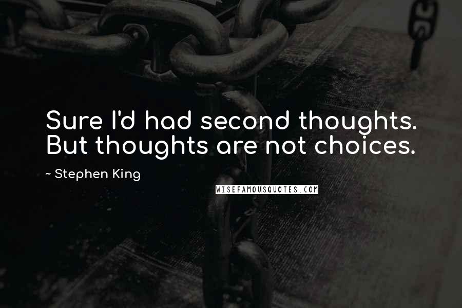 Stephen King Quotes: Sure I'd had second thoughts. But thoughts are not choices.