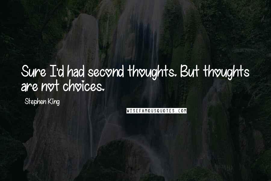 Stephen King Quotes: Sure I'd had second thoughts. But thoughts are not choices.