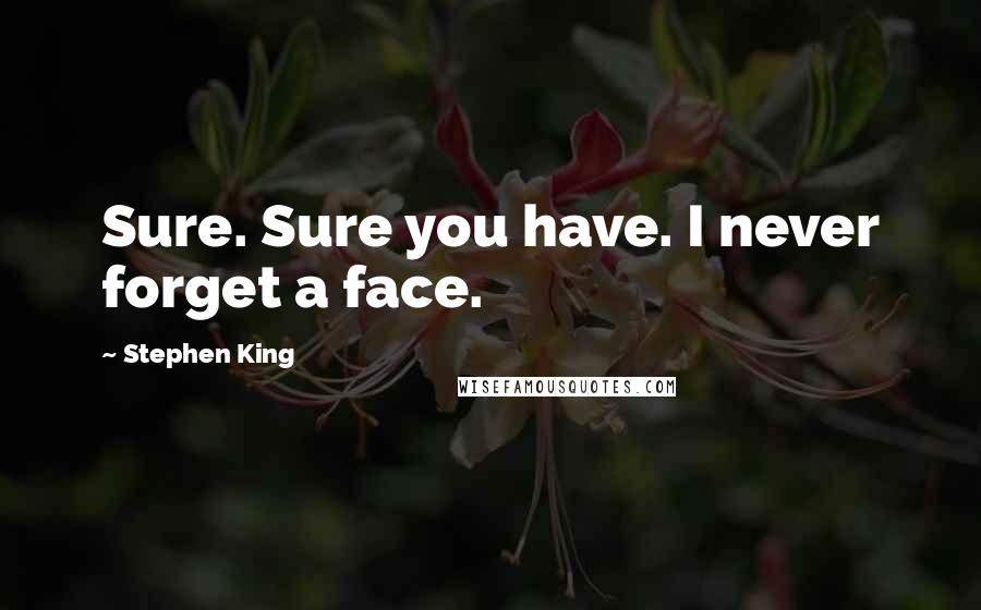 Stephen King Quotes: Sure. Sure you have. I never forget a face.