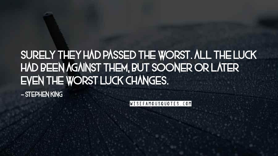 Stephen King Quotes: Surely they had passed the worst. All the luck had been against them, but sooner or later even the worst luck changes.