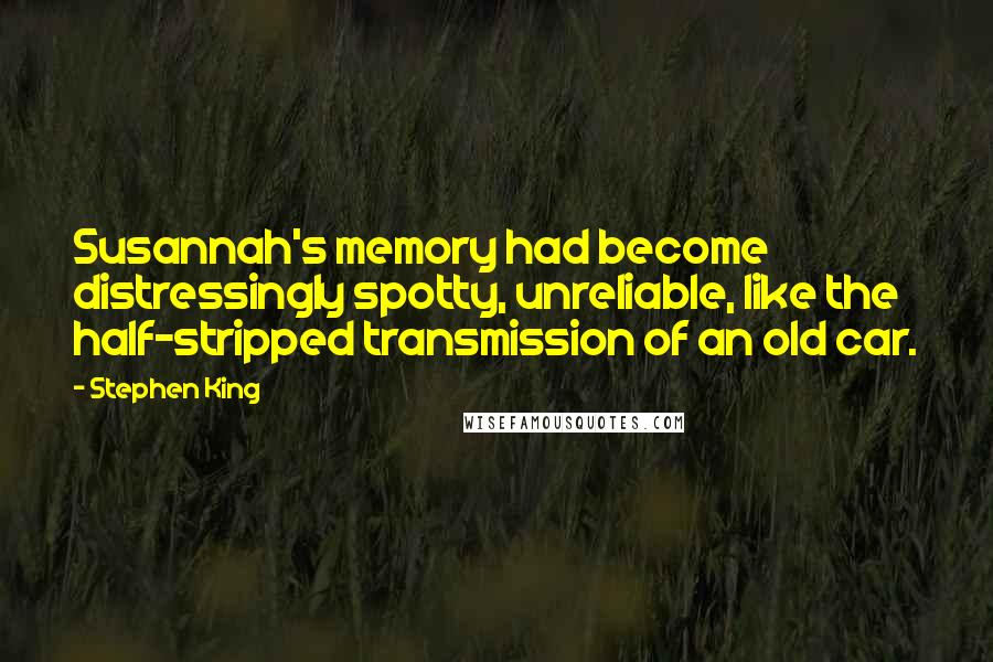 Stephen King Quotes: Susannah's memory had become distressingly spotty, unreliable, like the half-stripped transmission of an old car.