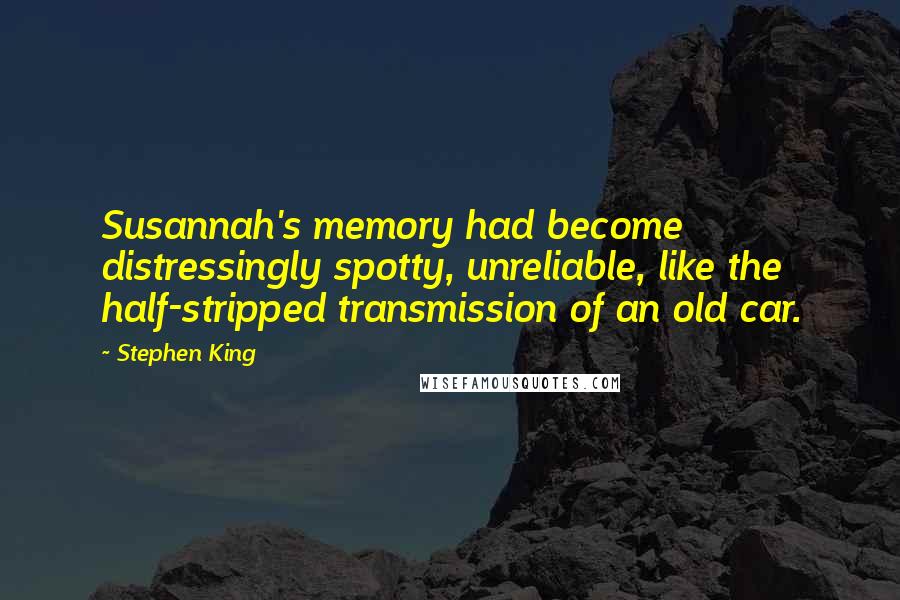 Stephen King Quotes: Susannah's memory had become distressingly spotty, unreliable, like the half-stripped transmission of an old car.