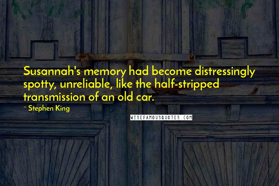 Stephen King Quotes: Susannah's memory had become distressingly spotty, unreliable, like the half-stripped transmission of an old car.