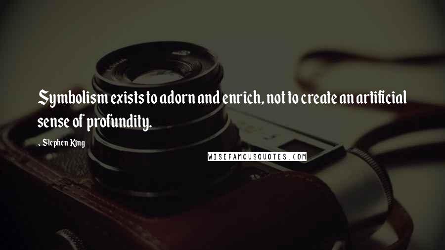 Stephen King Quotes: Symbolism exists to adorn and enrich, not to create an artificial sense of profundity.