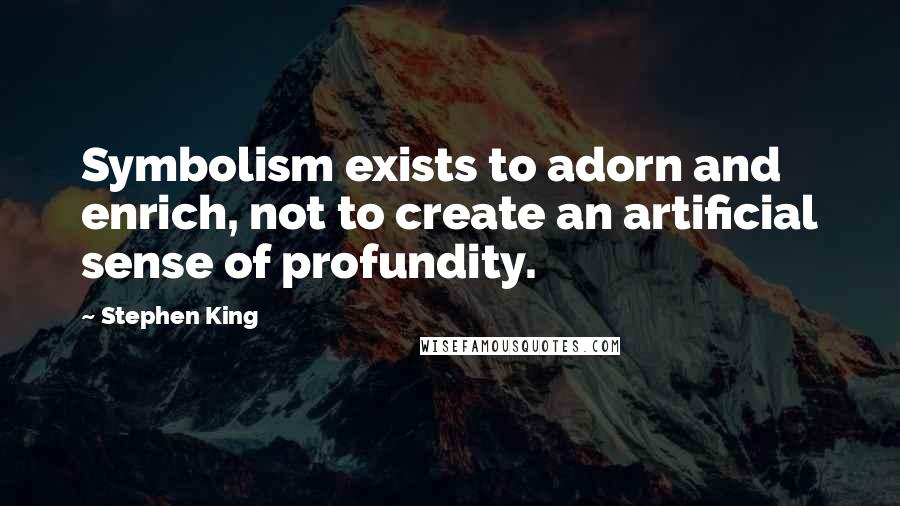 Stephen King Quotes: Symbolism exists to adorn and enrich, not to create an artificial sense of profundity.