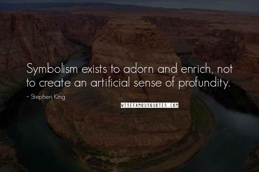 Stephen King Quotes: Symbolism exists to adorn and enrich, not to create an artificial sense of profundity.
